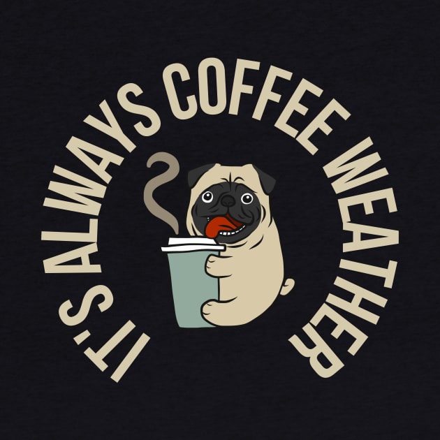 Pug Coffee Lover It's Always Coffee Weather by Deliciously Odd